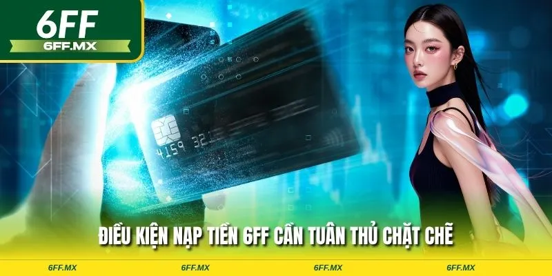 Hướng dẫn chi tiết cách nạp tiền 6FF cho người mới 1 Điều kiện nạp tiền 6FF cần tuân thủ chặt chẽ
